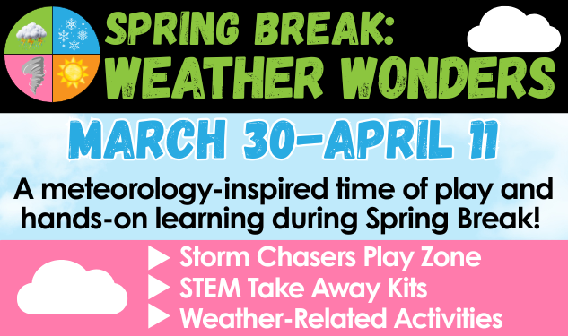 Weather Wonders A meteorology-inspired time of play and hands-on learning during Spring Break! March 30-April 11